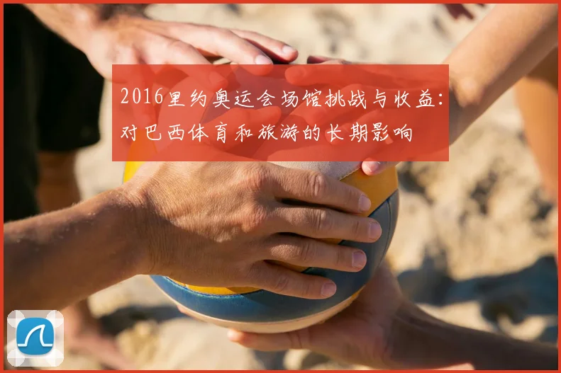 2016里约奥运会场馆挑战与收益：对巴西体育和旅游的长期影响