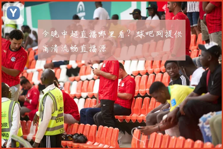 今晚中超直播哪里看？球吧网提供高清流畅直播源