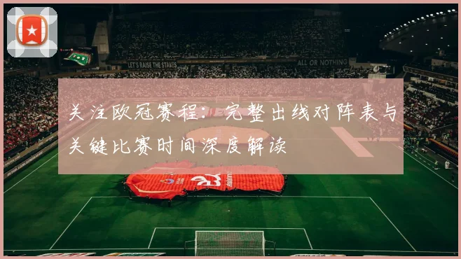 关注欧冠赛程：完整出线对阵表与关键比赛时间深度解读