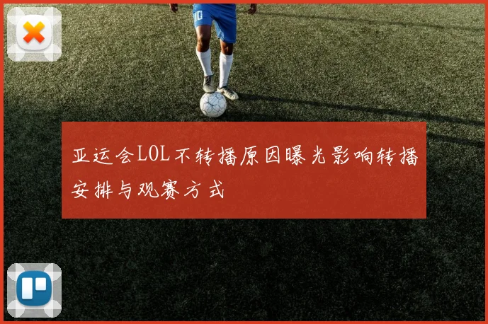 亚运会LOL不转播原因曝光影响转播安排与观赛方式