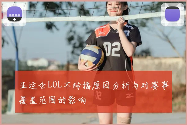 亚运会LOL不转播原因分析与对赛事覆盖范围的影响